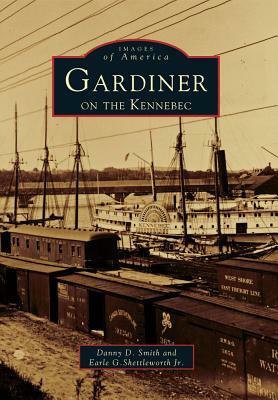 Gardiner on the Kennebec by Danny D. Smith, Earle G. Shettleworth Jr