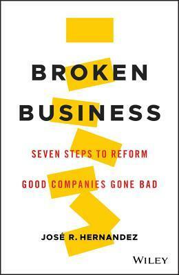Broken Business: Seven Steps to Reform Good Companies Gone Bad by José Hernández