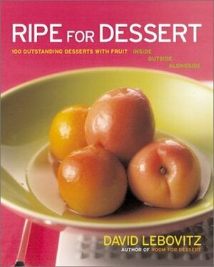 Ripe for Dessert: 100 Outstanding Desserts with Fruit--Inside, Outside, Alongside by David Lebovitz