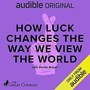 How Luck Changes the Way We View the World by Daniel Breyer