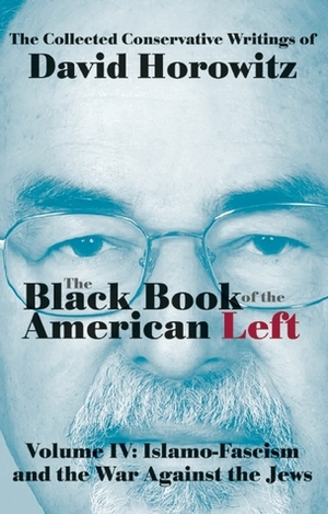 The Black Book of the American Left Volume 4: Islamo-Fascism and the War Against the Jews by David Horowitz