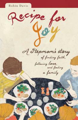 Recipe for Joy: A Stepmom's Story of Finding Faith, Following Love, and Feeding a Family by Robin Davis