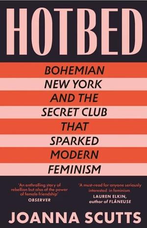 Hotbed: Bohemian New York and the Secret Club that Sparked Modern Feminism by Joanna Scutts, Joanna Scutts