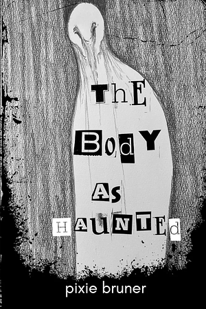The Body As Haunted by Pixie Bruner