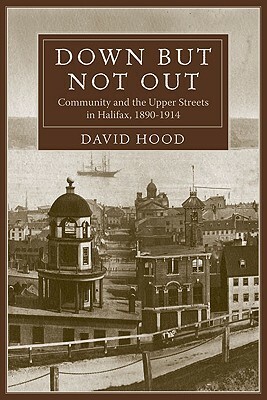 Down But Not Out: Community and the Upper Streets in Halifax, 1890-1914 by David Hood