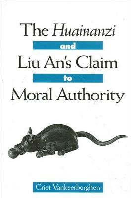 The Huainanzi and Liu An's Claim to Moral Authority by Griet Vankeerberghen