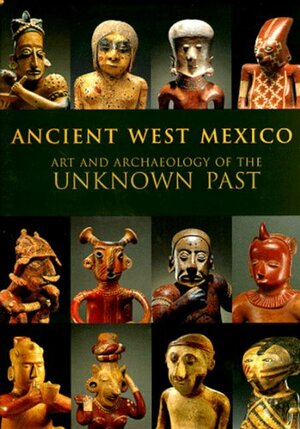 Ancient West Mexico: Art and Archaeology of the Unknown Past by James N. Wood, Art Institute of Chicago, Richard F. Townsend, Los Angeles County Museum of Art