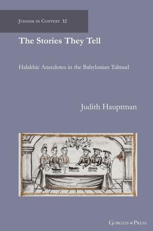 The Stories They Tell: Halakhic Anecdotes in the Babylonian Talmud by Judith Hauptman