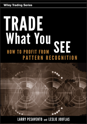 Trade What You See: How to Profit from Pattern Recognition by Leslie Jouflas, Larry Pesavento