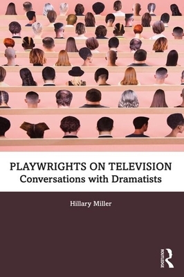 Playwrights on Television: Conversations with Dramatists by Hillary Miller