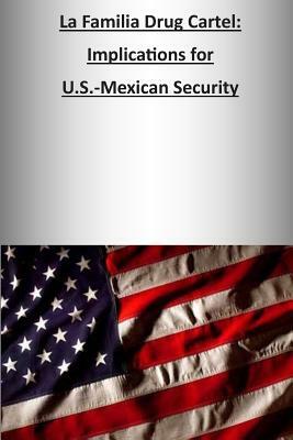 La Familia Drug Cartel: Implications for U.S.-Mexican Security by U. S. Army War College Press, Strategic Studies Institute