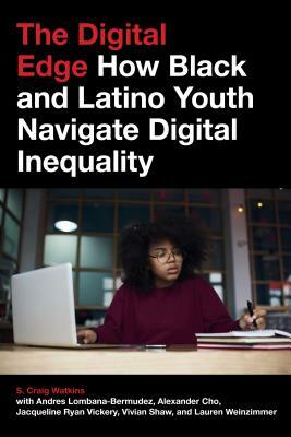 The Digital Edge: How Black and Latino Youth Navigate Digital Inequality by Alexander Cho, S. Craig Watkins