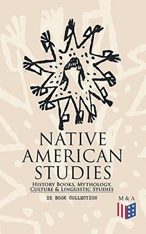 Native American Studies: History Books, Mythology, Culture & Linguistic Studies (22 Book Collection): History of the Great Tribes, Military History, Language, ... Navajo, Zuñi, Apache, Seminole and Eskimo by Frank Hamilton Cushing, Garrick Mallery, Alexander Scott Withers, Erminnie A. Smith, Franz Boas, Clay MacCauley, Elias Johnson, James Mooney, Edward S. Curtis, Joseph Kossuth Dixon, William John McGee, Lewis Spence, Charles M. Scanlan, William C. Reichel, John Wesley Powell, John S.C. Abbott, Cyrus Thomas, Charles C. Royce, Black Hawk, James Owen Dorsey, Washington Matthews, John G. Bourke, John Gottlieb Ernestus Heckewelder