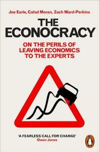 The Econocracy: On the Perils of Leaving Economics to the Experts by Zach Ward-Perkins, Cahal Moran, Joe Earle