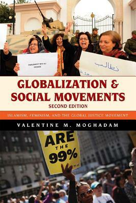 Globalization and Social Movements: Islamism, Feminism, and the Global Justice Movement by Valentine M. Moghadam