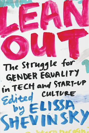 Lean Out: The Struggle for Gender Equality in Tech and Start-Up Culture by Elissa Shevinsky