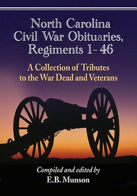 North Carolina Civil War Obituaries, Regiments 1 Through 46: A Collection of Tributes to the War Dead and Veterans by 