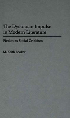 The Dystopian Impulse in Modern Literature: Fiction as Social Criticism by M. Keith Booker