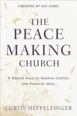 The Peacemaking Church: 8 Biblical Keys to Resolve Conflict and Preserve Unity by Curtis Heffelfinger