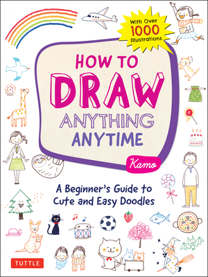 How to Draw Anything Anytime: A Beginner's Guide to Cute and Easy Doodles (Over 1,000 Illustrations) by Kamo