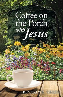 Coffee on the Porch with Jesus by Beverly R. Green