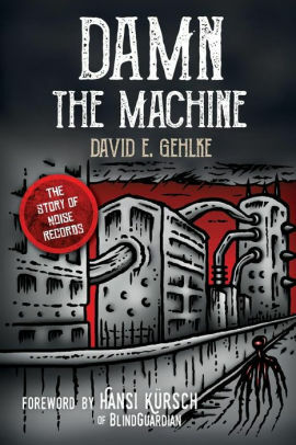 Damn the Machine - The Story of Noise Records by David E. Gehlke