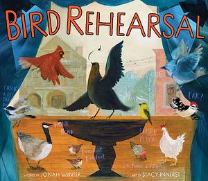Bird Rehearsal by Jonah Winter
