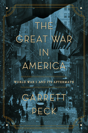 The Great War in America: World War I and Its Aftermath by Garrett Peck