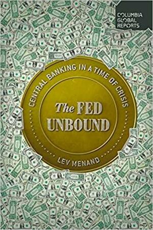 The Fed Unbound: The Trouble with Government by Central Bank by Lev Menand