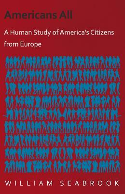 Americans All - A Human Study of America's Citizens from Europe by William Seabrook