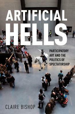 Artificial Hells: Participatory Art and the Politics of Spectatorship by Claire Bishop