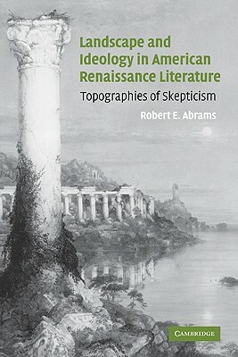 Landscape and Ideology in American Renaissance Literature: Topographies of Skepticism by Robert E. Abrams