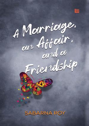 A Marriage, an Affair, and a Friendship by Sabarna Roy, Sabarna Roy