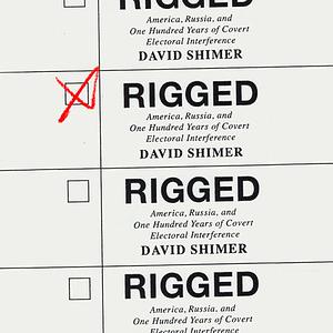 Rigged: America, Russia, and One Hundred Years of Covert Electoral Interference by David Shimer