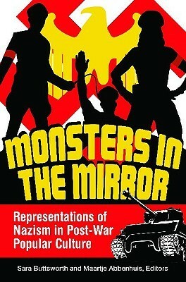 Monsters in the Mirror: Representations of Nazism in Post-War Popular Culture by Sara Buttsworth, Maartje Abbenhuis