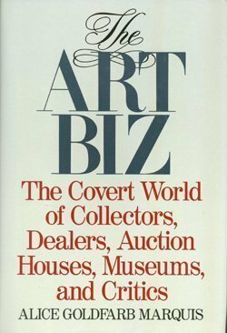 The Art Biz: The Covert World of Collectors, Dealers, Auction Houses, and Critics by Alice Goldfarb Marquis