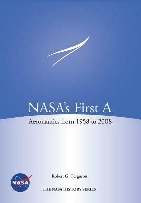 Nasa's First a: Aeronautics from 1958-2008 (NASA History Series Sp-2012-4412) by Nasa History Program Office, Robert G. Ferguson