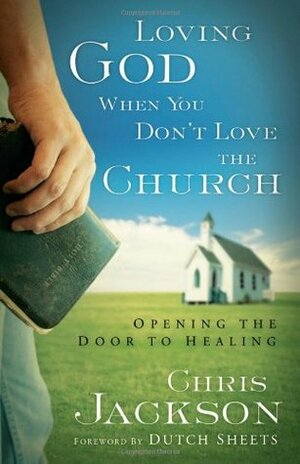 Loving God When You Don't Love the Church: Opening the Door to Healing by Chris Jackson