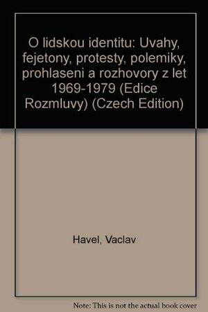 O Lidskou Identitu: úvahy, Fejetony, Protesty, Polemiky, Prohlášení A Rozhovory Z Let 1969 1979 by Václav Havel