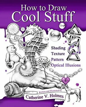 How to Draw Cool Stuff: Shading, Textures and Optical Illusions by Catherine V. Holmes