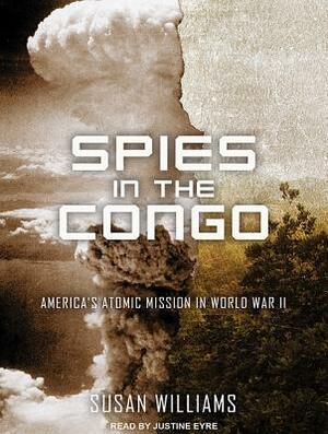 Spies in the Congo: America's Atomic Mission in World War II by Susan Williams