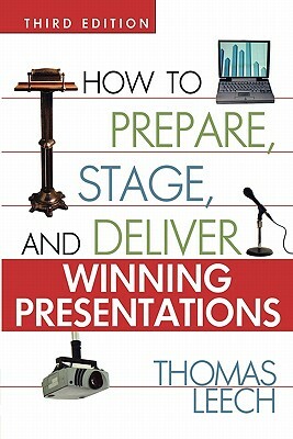 How to Prepare, Stage, and Deliver Winning Presentations by Thomas Leech