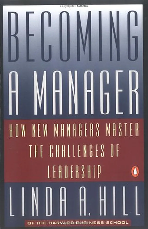Becoming a Manager: How New Managers Master the Challenges of Leadership by Linda A. Hill