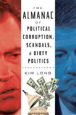 The Almanac of Political Corruption, Scandals & Dirty Politics by Kim Long