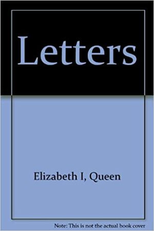 The Letters Of Queen Elizabeth I by Elizabeth I