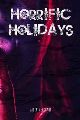 Horrific Holidays: Volume 1 by Aiden Merchant