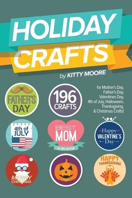 Holiday Crafts: 196 Crafts for Mother's Day, Father's Day, Valentines Day, 4th of July, Halloween Crafts, Thanksgiving Crafts, & Chris by Kitty Moore