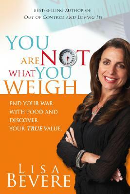 You Are Not What You Weigh: End Your War with Food and Discover Your True Value by Lisa Bevere