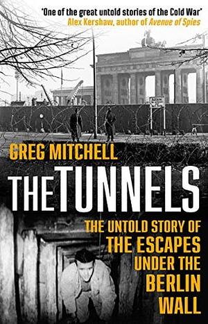 The Tunnels: The Untold Story of the Escapes Under the Berlin Wall by Greg Mitchell