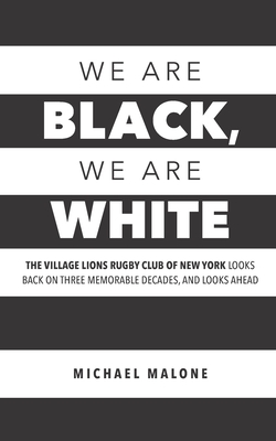 We are Black, We are White: The Village Lions Rugby Club of New York looks back on three memorable decades, and looks ahead by Michael J. Malone